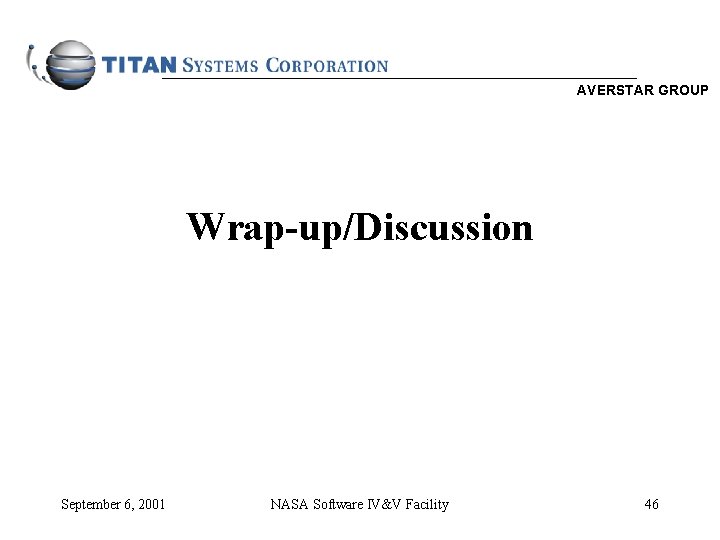 AVERSTAR GROUP Wrap-up/Discussion September 6, 2001 NASA Software IV&V Facility 46 