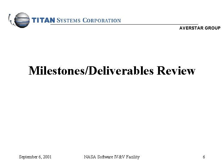 AVERSTAR GROUP Milestones/Deliverables Review September 6, 2001 NASA Software IV&V Facility 6 