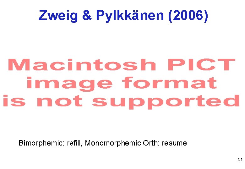 Zweig & Pylkkänen (2006) Bimorphemic: refill, Monomorphemic Orth: resume 51 