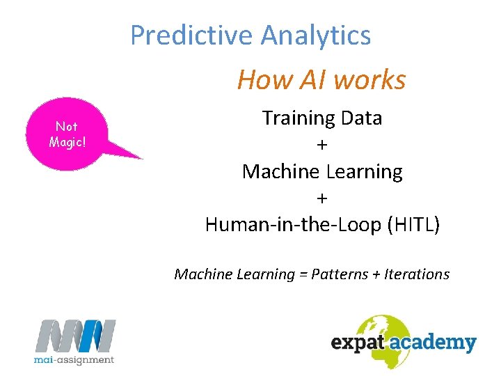 Predictive Analytics How AI works Not Magic! Training Data + Machine Learning + Human-in-the-Loop Predictive Analytics How AI works Not Magic! Training Data + Machine Learning + Human-in-the-Loop