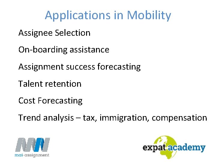 Applications in Mobility Assignee Selection On-boarding assistance Assignment success forecasting Talent retention Cost Forecasting Applications in Mobility Assignee Selection On-boarding assistance Assignment success forecasting Talent retention Cost Forecasting