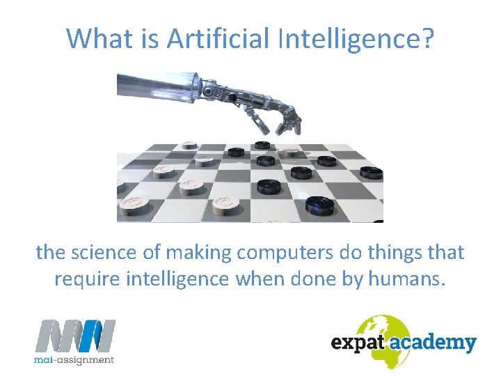 What is Artificial Intelligence? the science of making computers do things that require intelligence What is Artificial Intelligence? the science of making computers do things that require intelligence