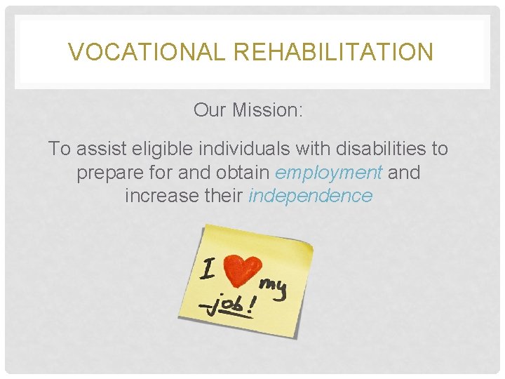 VOCATIONAL REHABILITATION Our Mission: To assist eligible individuals with disabilities to prepare for and