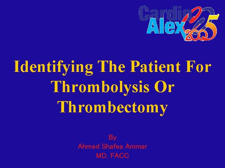 Identifying The Patient For Thrombolysis Or Thrombectomy By Ahmed Shafea Ammar MD, FACC 