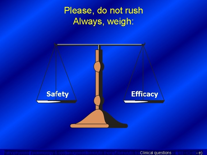 Please, do not rush Always, weigh: Safety Efficacy Epidemiology & costs Management Fibrinolytic trials