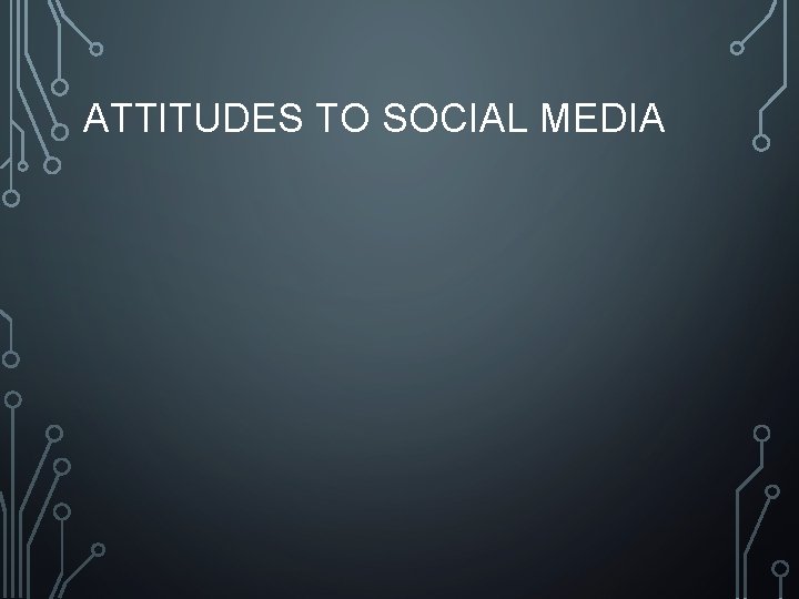 ATTITUDES TO SOCIAL MEDIA 