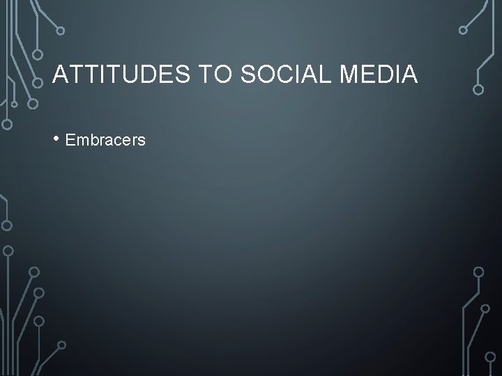 ATTITUDES TO SOCIAL MEDIA • Embracers 