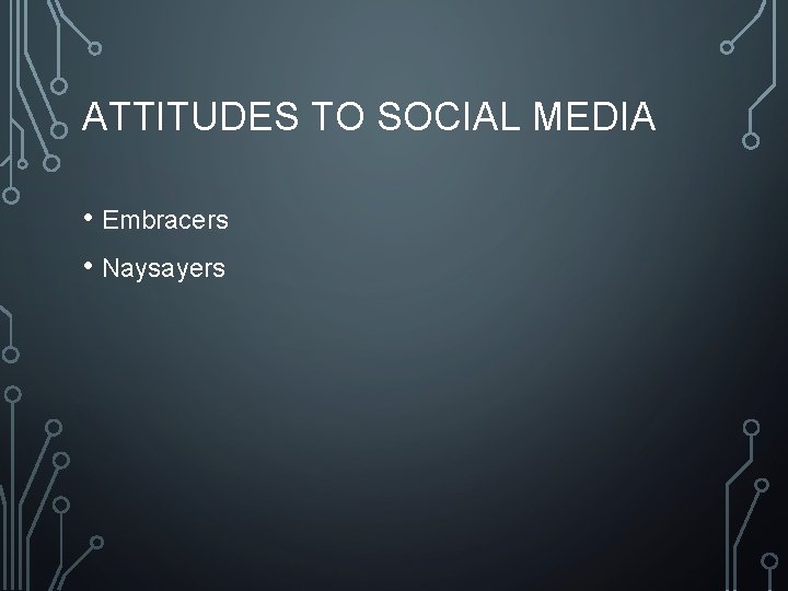 ATTITUDES TO SOCIAL MEDIA • Embracers • Naysayers 