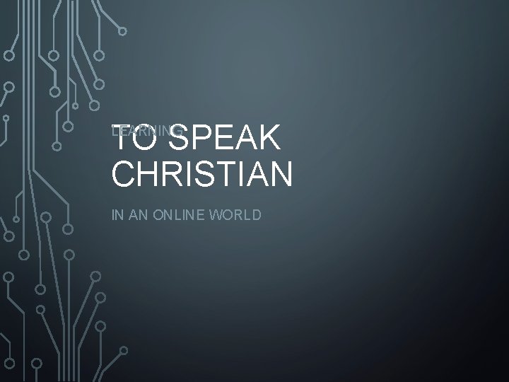 TO SPEAK CHRISTIAN LEARNING IN AN ONLINE WORLD 