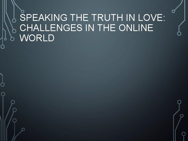 SPEAKING THE TRUTH IN LOVE: CHALLENGES IN THE ONLINE WORLD 