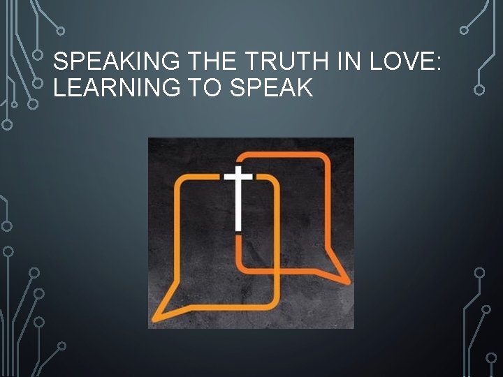 SPEAKING THE TRUTH IN LOVE: LEARNING TO SPEAK 