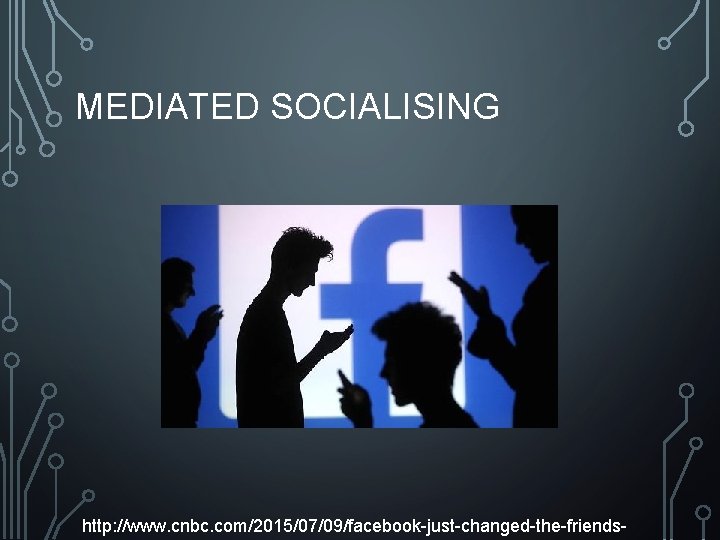 MEDIATED SOCIALISING http: //www. cnbc. com/2015/07/09/facebook-just-changed-the-friends- 