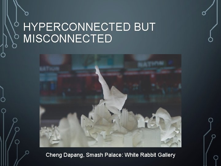 HYPERCONNECTED BUT MISCONNECTED Cheng Dapang, Smash Palace: White Rabbit Gallery 