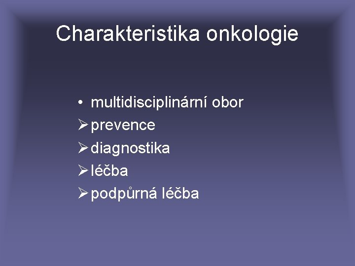 Charakteristika onkologie • multidisciplinární obor Ø prevence Ø diagnostika Ø léčba Ø podpůrná léčba