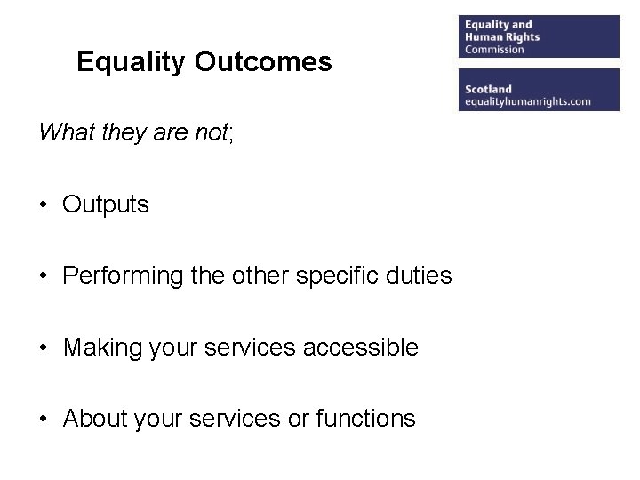 Equality Outcomes What they are not; • Outputs • Performing the other specific duties