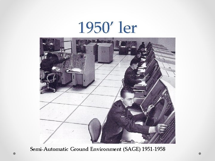 1950’ ler Semi-Automatic Ground Environment (SAGE) 1951 -1958 