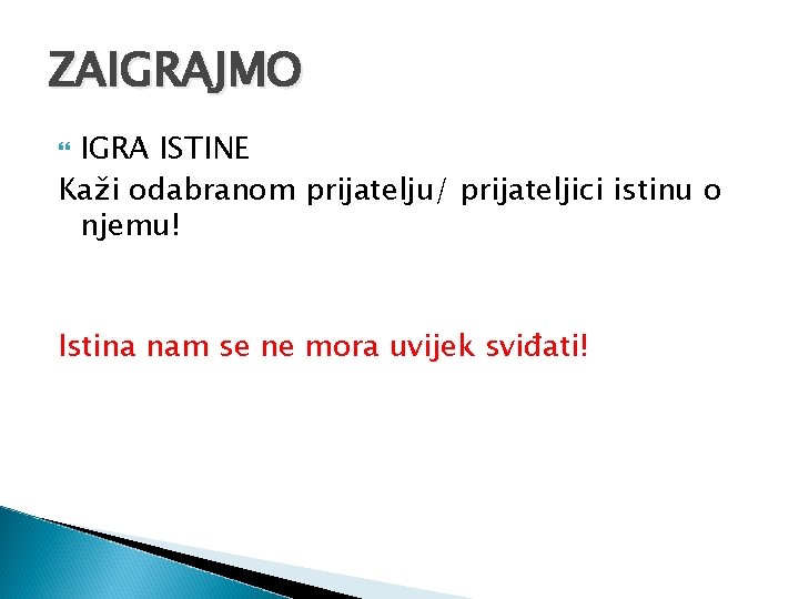 ZAIGRAJMO IGRA ISTINE Kaži odabranom prijatelju/ prijateljici istinu o njemu! Istina nam se ne