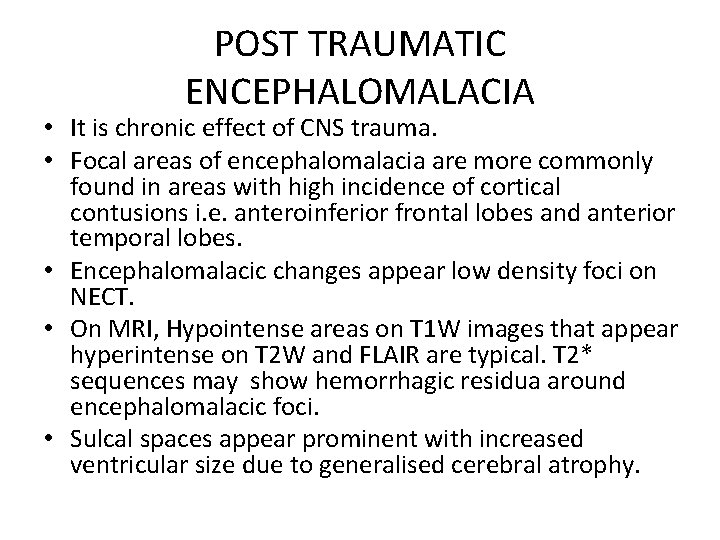 POST TRAUMATIC ENCEPHALOMALACIA • It is chronic effect of CNS trauma. • Focal areas