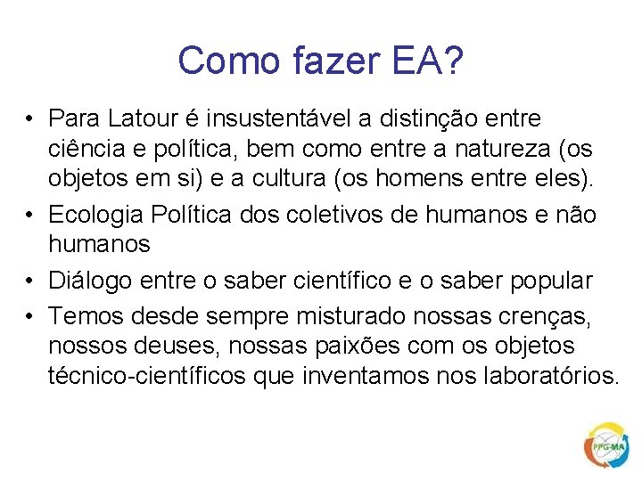 Como fazer EA? • Para Latour é insustentável a distinção entre ciência e política,