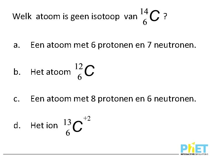 Welk atoom is geen isotoop van ? a. Een atoom met 6 protonen en