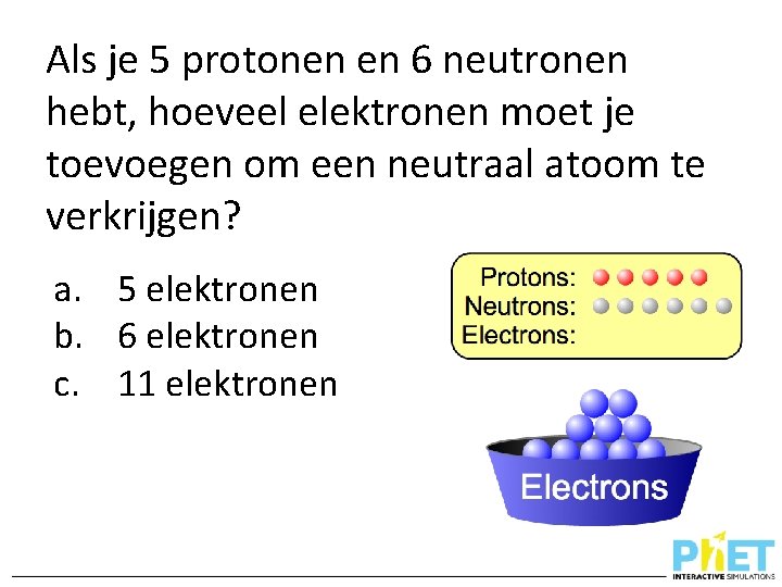Als je 5 protonen en 6 neutronen hebt, hoeveel elektronen moet je toevoegen om