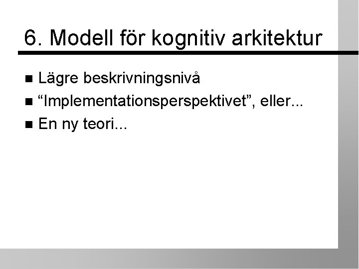6. Modell för kognitiv arkitektur Lägre beskrivningsnivå “Implementationsperspektivet”, eller. . . En ny teori.