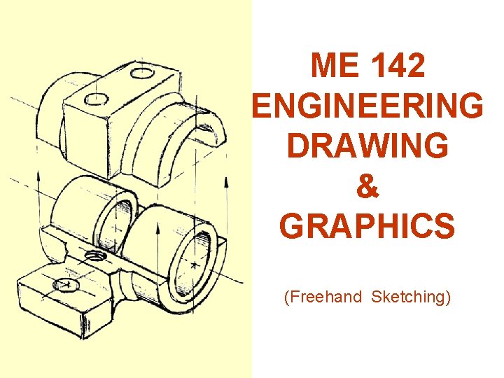 ME 142 ENGINEERING DRAWING & GRAPHICS (Freehand Sketching) 
