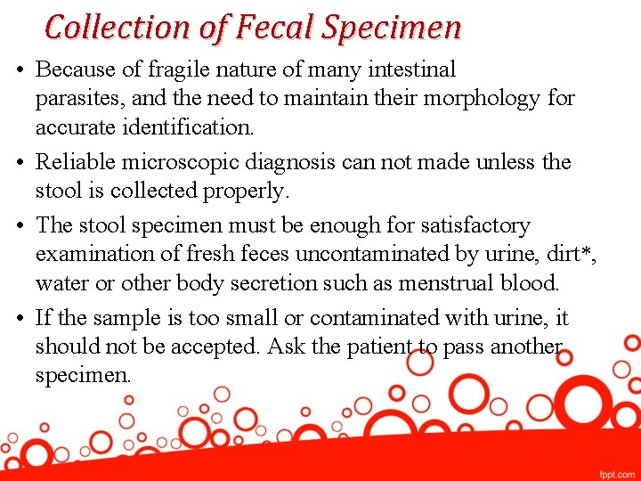 Collection of Fecal Specimen • Because of fragile nature of many intestinal parasites, and