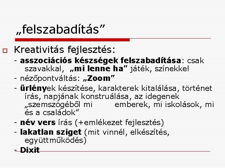 „felszabadítás” o Kreativitás fejlesztés: - asszociációs készségek felszabadítása: csak szavakkal, „mi lenne ha” játék,