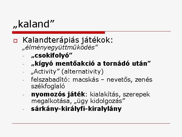 „kaland” o Kalandterápiás játékok: „élményegyüttműködés” „csokifolyó” „kígyó mentőakció a tornádó után” „Activity” (alternativity) felszabadító: