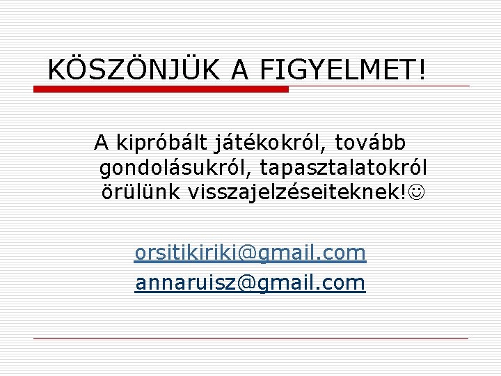 KÖSZÖNJÜK A FIGYELMET! A kipróbált játékokról, tovább gondolásukról, tapasztalatokról örülünk visszajelzéseiteknek! orsitikiriki@gmail. com annaruisz@gmail.