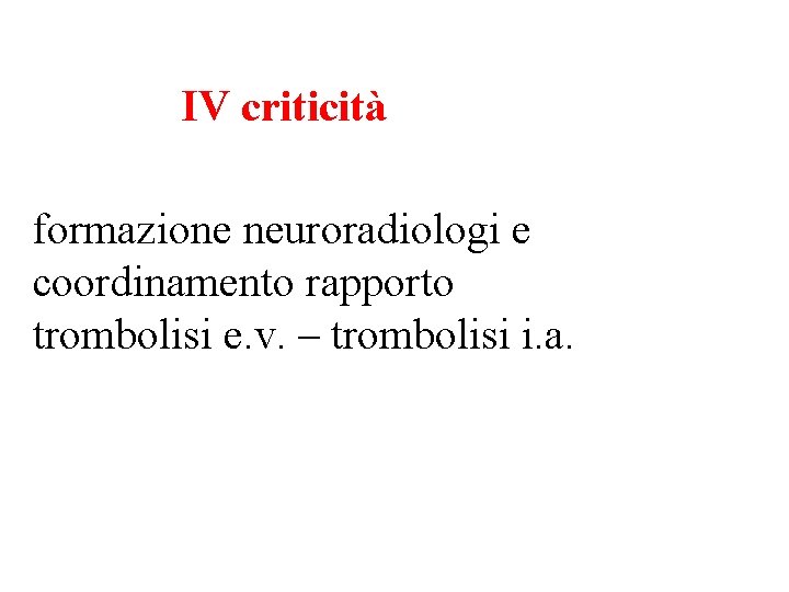 IV criticità formazione neuroradiologi e coordinamento rapporto trombolisi e. v. – trombolisi i. a.