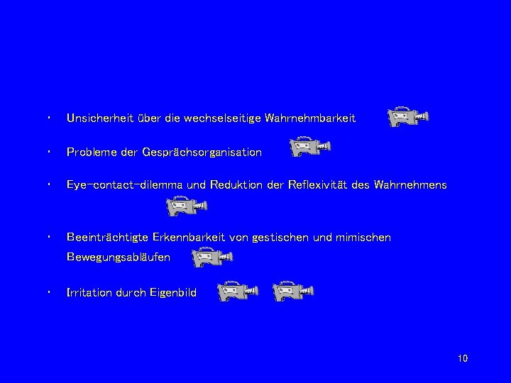  • Unsicherheit über die wechselseitige Wahrnehmbarkeit • Probleme der Gesprächsorganisation • Eye-contact-dilemma und