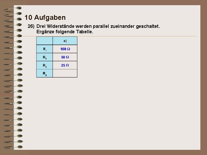 10 Aufgaben 26) Drei Widerstände werden parallel zueinander geschaltet. Ergänze folgende Tabelle. 