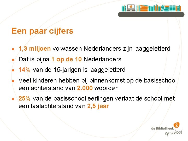 Een paar cijfers ● 1, 3 miljoen volwassen Nederlanders zijn laaggeletterd ● Dat is