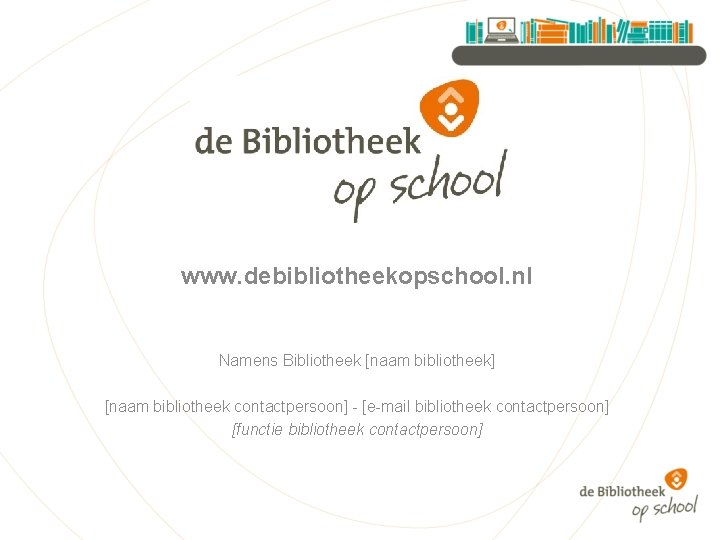 www. debibliotheekopschool. nl Namens Bibliotheek [naam bibliotheek] [naam bibliotheek contactpersoon] - [e-mail bibliotheek contactpersoon]