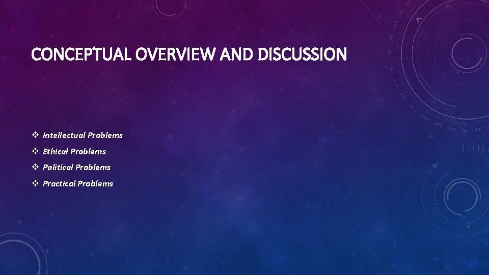 CONCEPTUAL OVERVIEW AND DISCUSSION v Intellectual Problems v Ethical Problems v Political Problems v