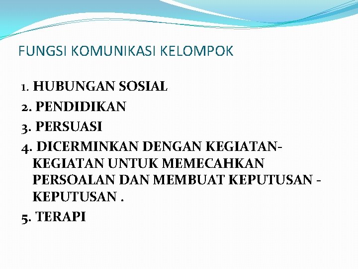 FUNGSI KOMUNIKASI KELOMPOK 1. HUBUNGAN SOSIAL 2. PENDIDIKAN 3. PERSUASI 4. DICERMINKAN DENGAN KEGIATAN