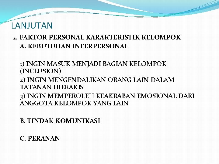 LANJUTAN 2. FAKTOR PERSONAL KARAKTERISTIK KELOMPOK A. KEBUTUHAN INTERPERSONAL 1) INGIN MASUK MENJADI BAGIAN