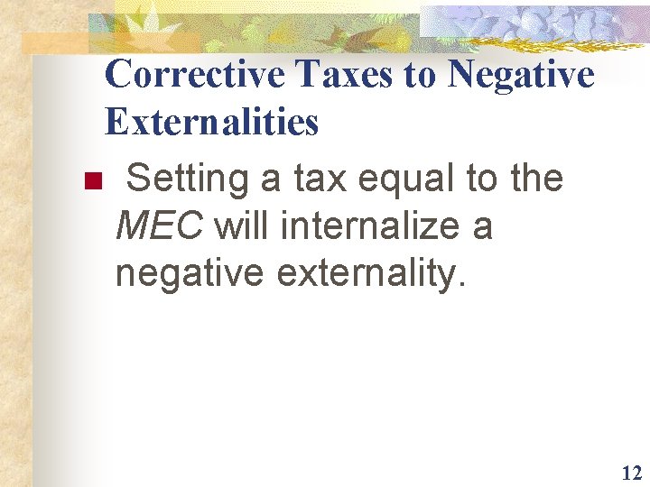 Corrective Taxes to Negative Externalities n Setting a tax equal to the MEC will