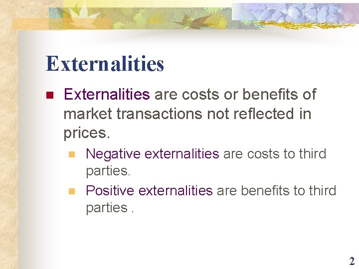 Externalities n Externalities are costs or benefits of market transactions not reflected in prices.