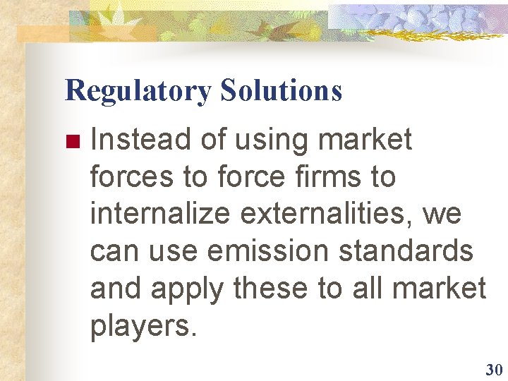 Regulatory Solutions n Instead of using market forces to force firms to internalize externalities,