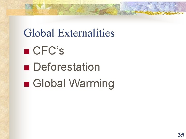 Global Externalities CFC’s n Deforestation n Global Warming n 35 