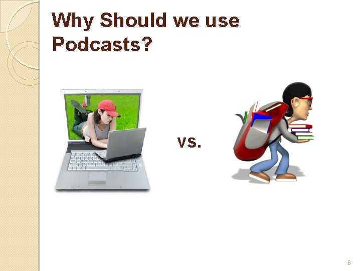 Why Should we use Podcasts? vs. 6 