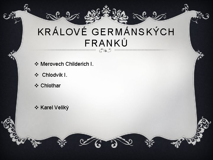 KRÁLOVÉ GERMÁNSKÝCH FRANKŮ v Merovech Childerich I. v Chlodvík I. v Chlothar v Karel