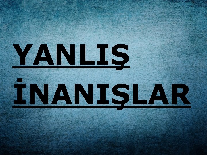 YANLIŞ İNANIŞLAR 