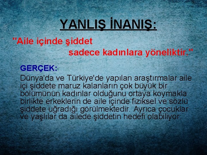 YANLIŞ İNANIŞ: "Aile içinde şiddet sadece kadınlara yöneliktir. " GERÇEK: Dünya'da ve Türkiye'de yapılan