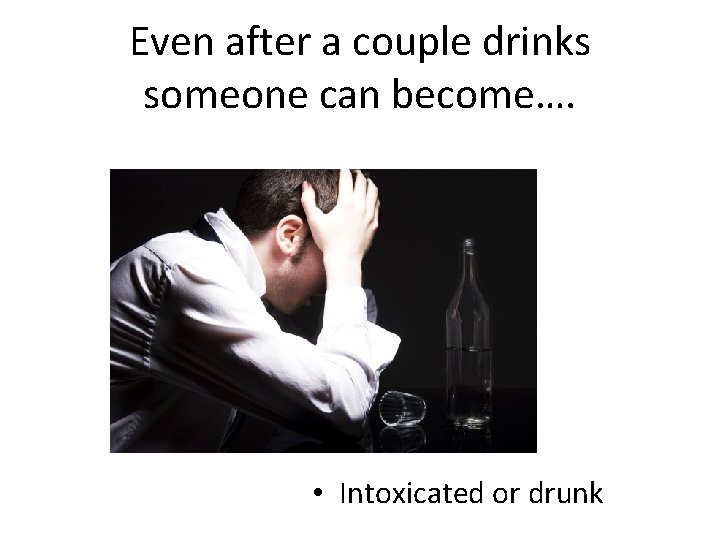 Even after a couple drinks someone can become…. • Intoxicated or drunk 