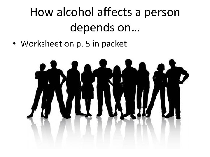 How alcohol affects a person depends on… • Worksheet on p. 5 in packet
