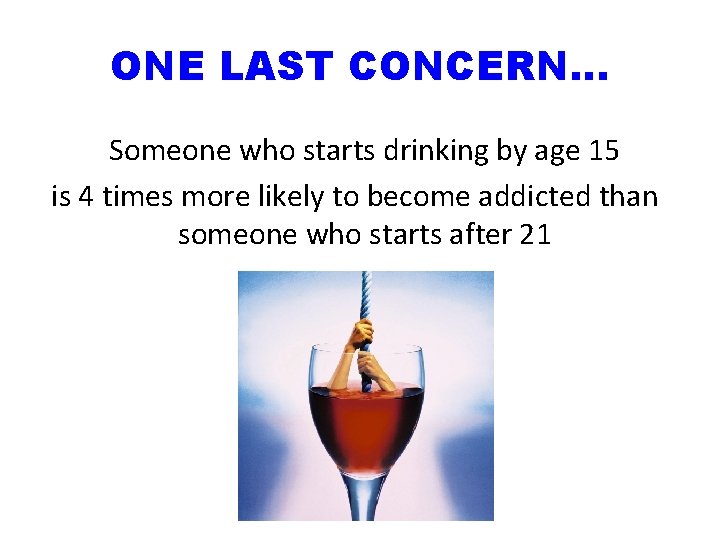 ONE LAST CONCERN… Someone who starts drinking by age 15 is 4 times more